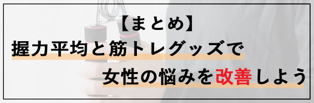 【まとめ】握力平均と筋トレグッズで女性の悩みを改善しよう