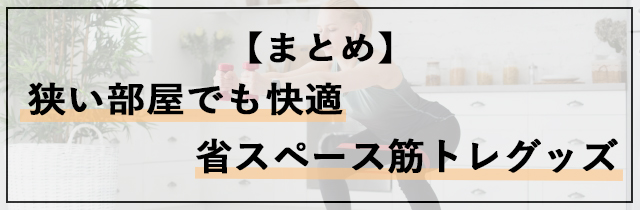 【まとめ】狭い部屋でも快適！省スペース筋トレグッズ