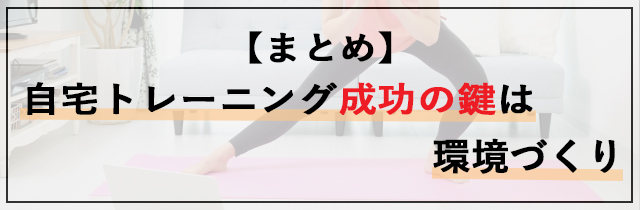 【まとめ】自宅トレーニング成功の鍵は環境づくり