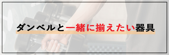 ダンベルと一緒に揃えたい器具